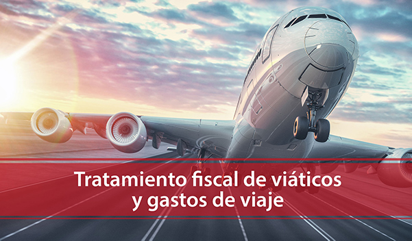 Tratamiento fiscal de viáticos y gastos de viaje