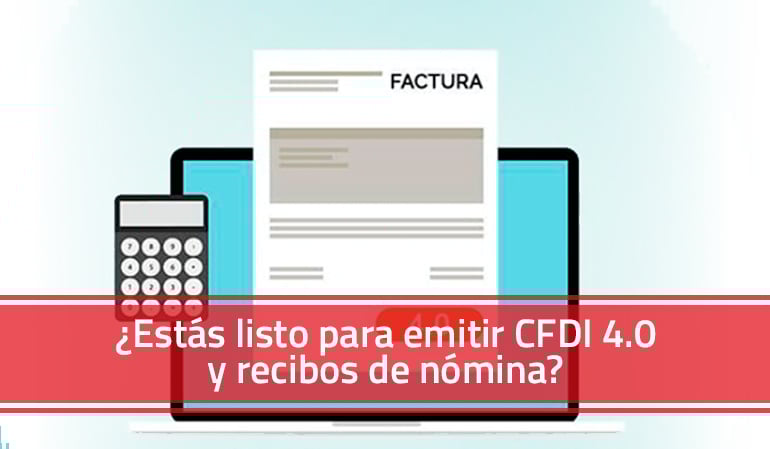 Conoce si tu empresa está lista para emitir CFDI 4.0 y recibos de nómina