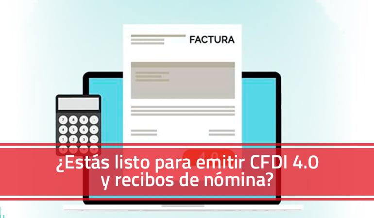 Conoce si tu empresa está lista para emitir CFDI 4.0 y recibos de nómina