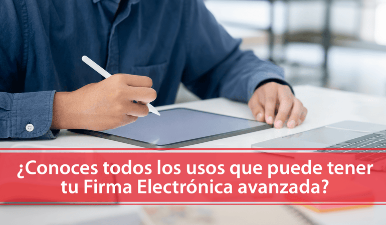 ¿Conoces todos los usos que puede tener tu Firma Electrónica avanzada?